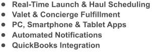 	Real-Time Launch & Haul Scheduling 	Valet & Concierge Fulfillment 	PC, Smartphone & Tablet Apps 	Automated Notifications 	QuickBooks Integration